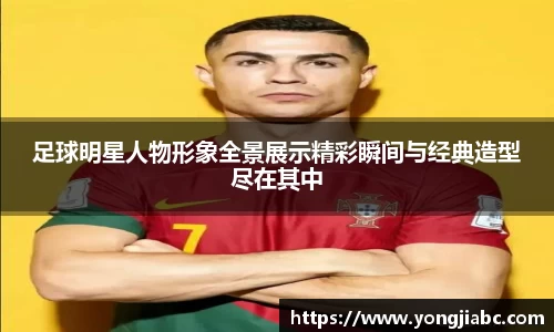 足球明星人物形象全景展示精彩瞬间与经典造型尽在其中